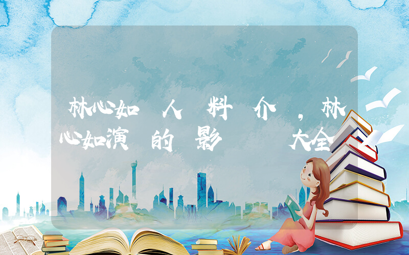 林心如個人資料簡介，林心如演過的電影電視劇大全插圖